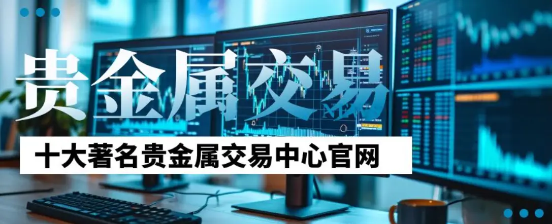 国内前十贵金属交易平台_贵金属交易平台排名_国内黄金现货交易平台哪家好