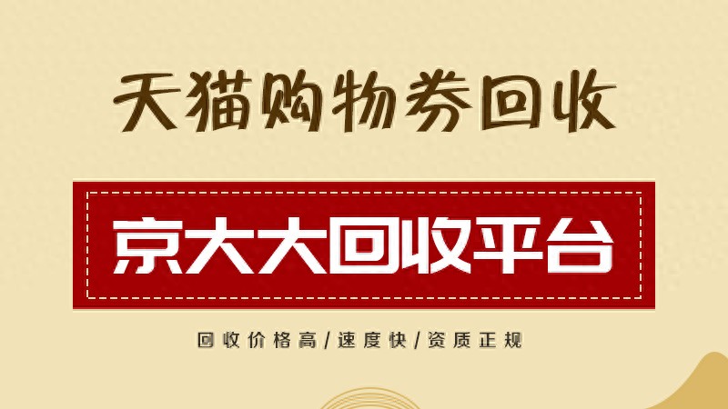 京大大回收平台购物券回收渠道_选择购物券回收平台安全性折扣率服务质量_用天猫购物券商家实际