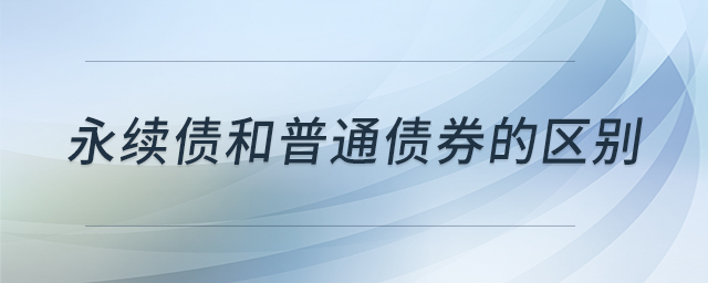 永续债与普通债券有何核心区别？期限、利息支付方面详解